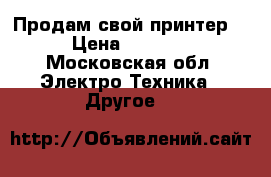 Продам свой принтер  › Цена ­ 3 000 - Московская обл. Электро-Техника » Другое   